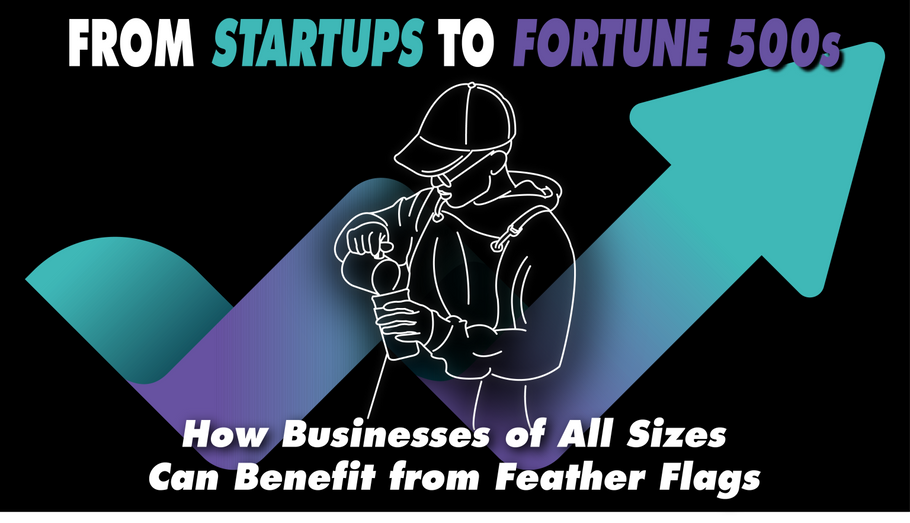 From Startups to Fortune 500s: How Businesses of All Sizes Can Benefit from Feather Flags